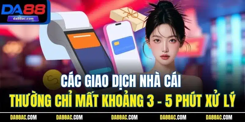Các giao dịch nhà cái thường chỉ mất khoảng 3-5 phút xử lý