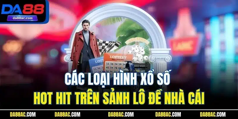 Các loại hình xổ số hot hit trên sảnh nhà cái