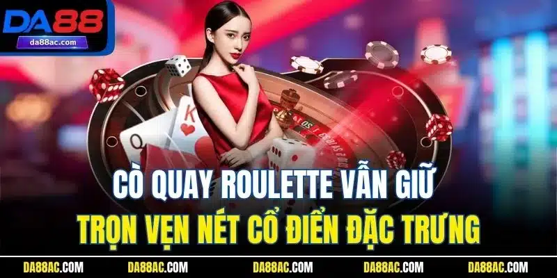 Cô quay roulette vẫn giữ trọn vẹn nét cổ điển đặc trưng