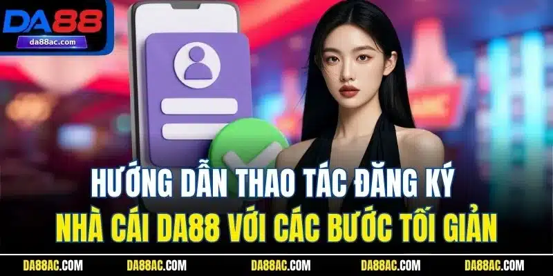 Hướng dẫn thao tác đăng ký nhà cái DA88 với các bước tối giản