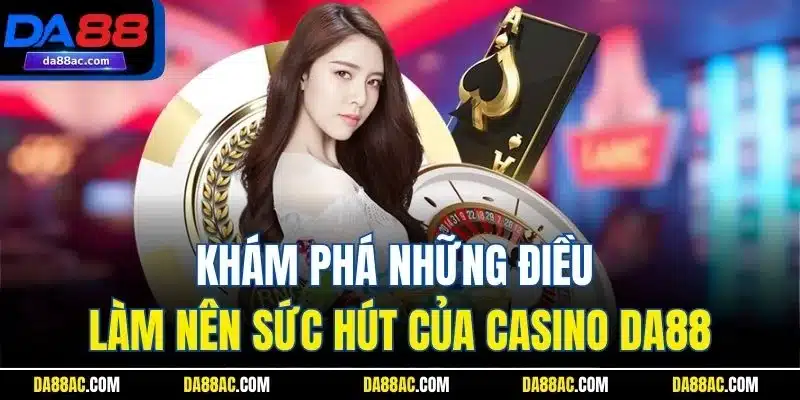 Khám phá những điều làm nên sức hút của casino DA88