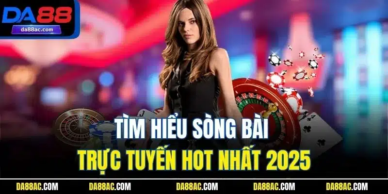 Tìm hiểu sảnh bài trực tuyến hot nhất 2025 tại DA88